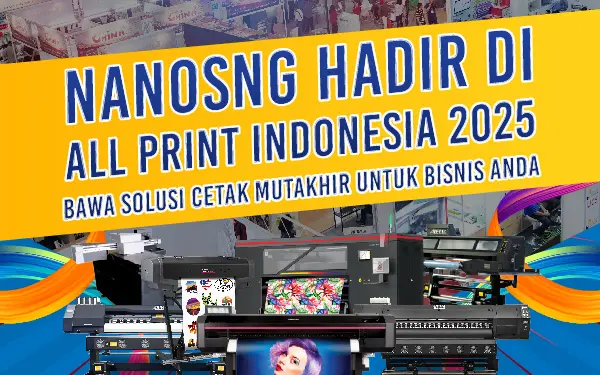 Nano Hadir di All Print Indonesia 2025: Bawa Solusi Cetak Mutakhir untuk Bisnis Anda